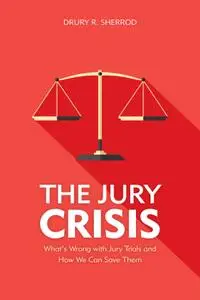 The Jury Crisis: What's Wrong with Jury Trials and How We Can Save Them