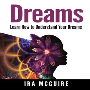 «Dreams: The Ultimate Guide to Understanding the Dreams You Dream» by Ira McGuire