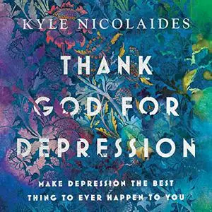 Thank God for Depression: Make Depression the Best Thing to Ever Happen to You [Audiobook]