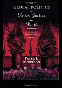 The Global Politics of Power, Justice and Death: An Introduction to International Relations