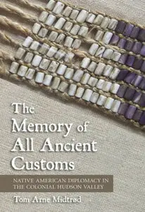 "The Memory of All Ancient Customs: Native American Diplomacy in the Colonial Hudson Valley" by Tom Arne Midtrød
