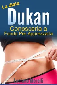 Luciano Morelli - La dieta Dukan: conoscerla a fondo per apprezzarla