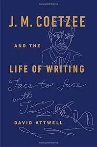 J. M. Coetzee and the Life of Writing: Face-to-face with Time