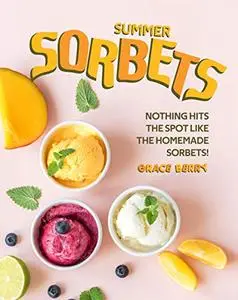 Summer Sorbets: Nothing Hits the Spot Like the Homemade Sorbets!