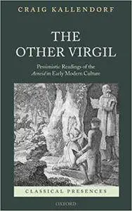 The Other Virgil: `Pessimistic' Readings of the Aeneid in Early Modern Culture