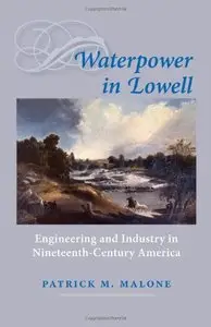 Waterpower in Lowell: Engineering and Industry in Nineteenth-Century America