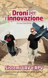 Domenico Santarsiero - Droni per l'innovazione: Sistemi UAV e RPV. Applicazioni professionali dalla A alla Z