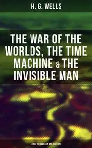 «H. G. WELLS: The War of the Worlds, The Time Machine & The Invisible Man (3 Sci-Fi Books in One Edition)» by H.G. Wells