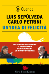 Luis Sepúlveda, Carlo Petrini - Un'idea di felicità