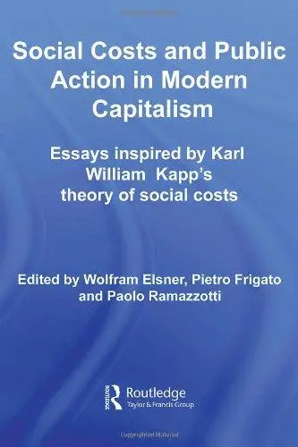 Social Costs and Public Action in Modern Capitalism: Essays inspired by Karl William Kapp's Theory of Social Costs (Routledge F
