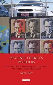 Beyond Turkey's Borders: Long-Distance Kemalism, State Politics and the Turkish Diaspora