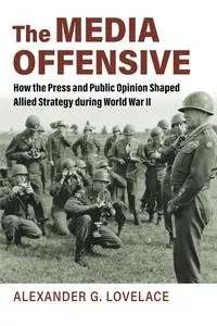 The Media Offensive: How the Press and Public Opinion Shaped Allied Strategy during World War II