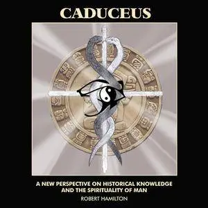 Caduceus: A New Perspective on Historical Knowledge and the Spirituality on Man [Audiobook]