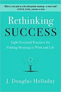 Rethinking Success: Eight Essential Practices for Finding Meaning in Work and Life