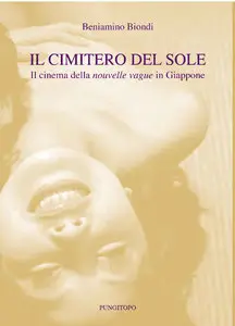 Beniamino Biondi - Il cimitero del sole. Il cinema della nouvelle vague in Giappone