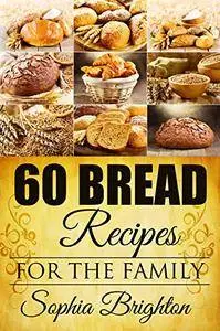 60 Bread Recipes: For The Family (Recipes For Bread,Curry Recipe,French Bread Recipe,Gravy Recipe)