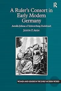 A Ruler’s Consort in Early Modern Germany: Aemilia Juliana of Schwarzburg-Rudolstadt