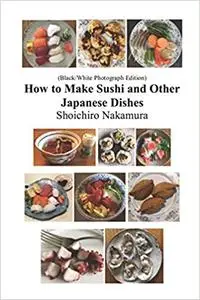 How to make Sushi and Other Japanese Dishes: Black/White Photographs Edition