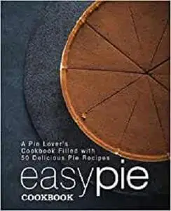 Easy Pie Cookbook: A Pie Lover's Cookbook Filled with 50 Delicious Pie Recipes