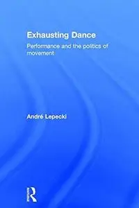 Exhausting Dance: Performance and the Politics of Movement