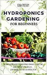 Hydroponics Gardening for Beginners: The Comprehensive Guide to Build Affordable Homemade Vegetables