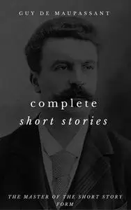 «The Complete Short Stories Of Guy de Maupassant» by Guy de Maupassant