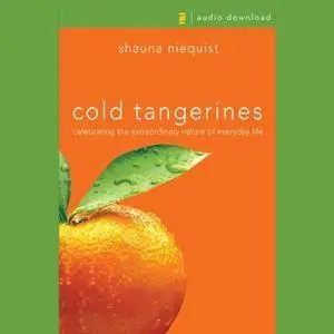 Cold Tangerines: Celebrating the Extraordinary Nature of Everyday Life [Audiobook]