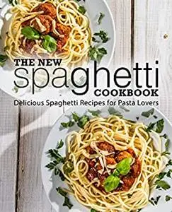 The New Spaghetti Cookbook: Delicious Spaghetti Recipes for Pasta Lovers (2nd Edition)
