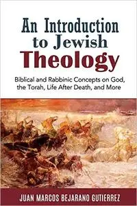 An Introduction to Jewish Theology: Biblical and Rabbinic Concepts on God, the Torah, Life After Death, and More