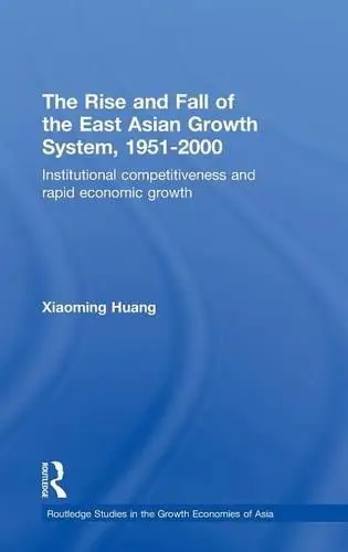 The Rise and Fall of the East Asian Growth System, 1951-2000: Institutional Competitiveness and Rapid Economic Growth (Routledg