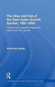 The Rise and Fall of the East Asian Growth System, 1951-2000: Institutional Competitiveness and Rapid Economic Growth (Routledg