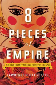 Eight Pieces of Empire: A 20-Year Journey Through the Soviet Collapse