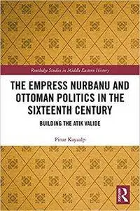 The Empress Nurbanu and Ottoman Politics in the Sixteenth Century [Kindle Edition]