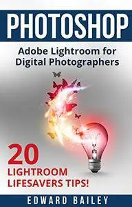 Adobe Photoshop: The Adobe Lightroom for Digital Photographers: The Best 20 Lightroom Lifesavers Tips!