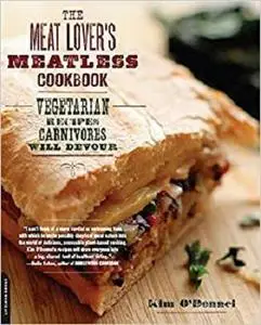 The Meat Lover's Meatless Cookbook: Vegetarian Recipes Carnivores Will Devour