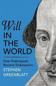 Will In The World: How Shakespeare Became Shakespeare