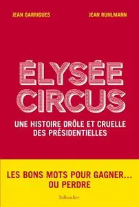 Jean Garrigues, Jean Ruhlmann, "Élysée Circus: Une histoire drôle et cruelle des présidentielles"