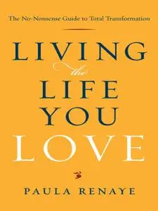 Living the Life You Love: The No-Nonsense Guide to Total Transformation