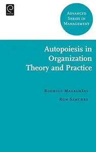 Autopoiesis in Organization Theory and Practice (Advanced Series in Management)