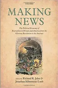 Making News: The Political Economy of Journalism in Britain and America from the Glorious Revolution to the Internet (Repost)