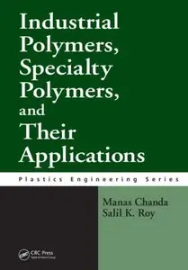 Industrial Polymers, Specialty Polymers, and Their Applications (Plastics Engineering) by Salil K. Roy