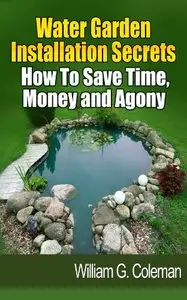 Water Garden Installation Secrets: How To Save Time, Money and Agony