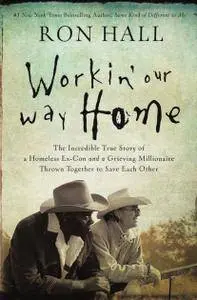 Workin' Our Way Home: The Incredible True Story of a Homeless Ex-Con and a Grieving Millionaire Thrown Together to Save...