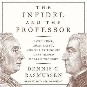 The Infidel and the Professor: David Hume, Adam Smith, and the Friendship That Shaped Modern Thought [Audiobook]