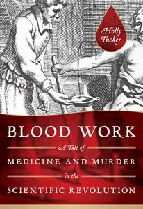 Blood Work: A Tale of Medicine and Murder in the Scientific Revolution