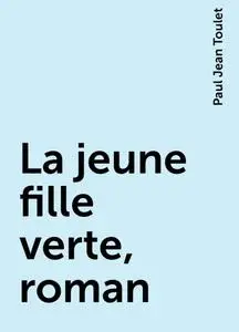 «La jeune fille verte, roman» by Paul Jean Toulet