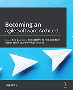 Becoming an Agile Software Architect: Strategies, practices, and patterns to help architects design continually