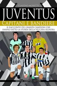 Claudio Moretti - Juventus. Capitani e bandiere