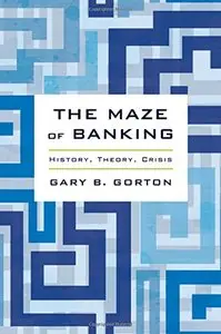 The Maze of Banking: History, Theory, Crisis by Gary B. Gorton [Repost]