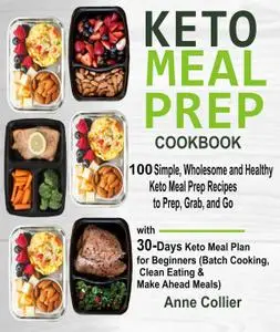 Keto Meal Prep Cookbook: 100 Simple, Wholesome and Healthy Keto Meal Prep Recipes to Prep, Grab, and Go with 30-Days...